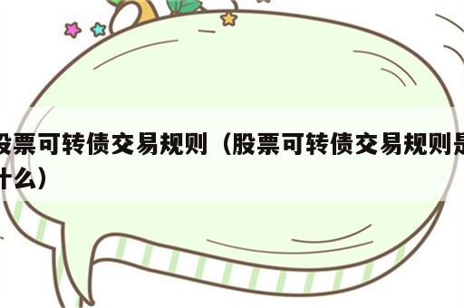 股票可转债交易规则（股票可转债交易规则是什么）