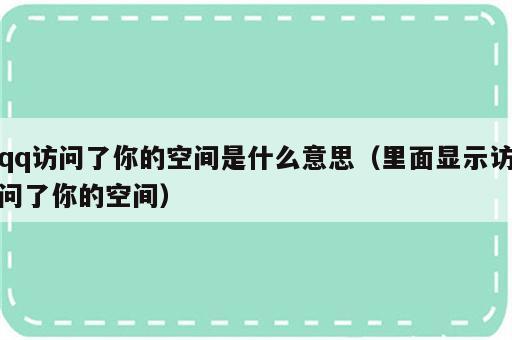 qq访问了你的空间是什么意思（里面显示访问了你的空间）