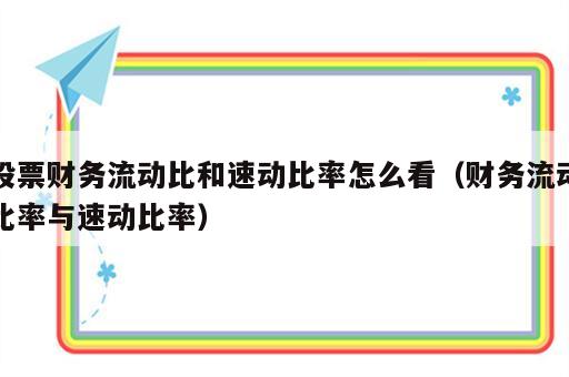 股票财务流动比和速动比率怎么看（财务流动比率与速动比率）