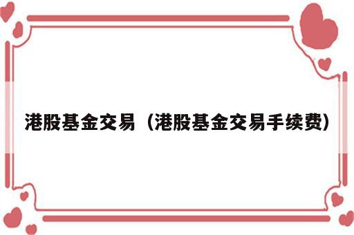 港股基金交易（港股基金交易手续费）