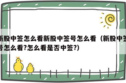 新股中签怎么看新股中签号怎么看（新股中签号怎么看?怎么看是否中签?）