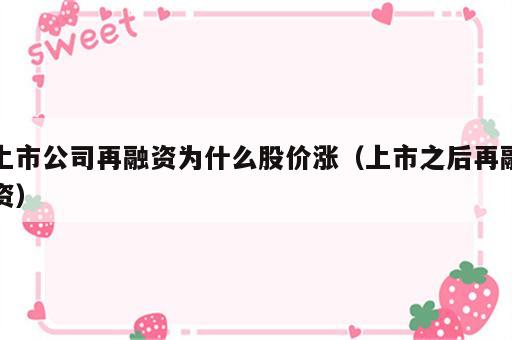 上市公司再融资为什么股价涨（上市之后再融资）