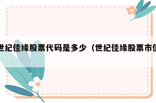 世纪佳缘股票代码是多少（世纪佳缘股票市值）