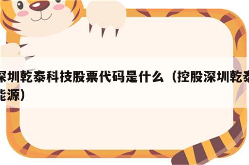 深圳乾泰科技股票代码是什么（控股深圳乾泰能源）