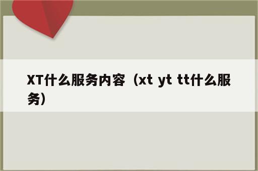 XT什么服务内容（xt yt tt什么服务）