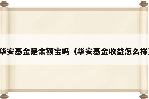 华安基金是余额宝吗（华安基金收益怎么样）