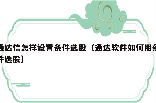 通达信怎样设置条件选股（通达软件如何用条件选股）