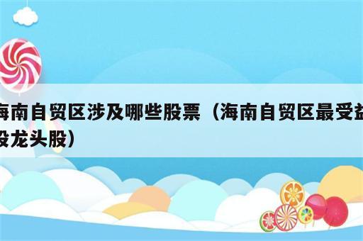 海南自贸区涉及哪些股票（海南自贸区最受益股龙头股）