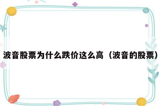 波音股票为什么跌价这么高（波音的股票）