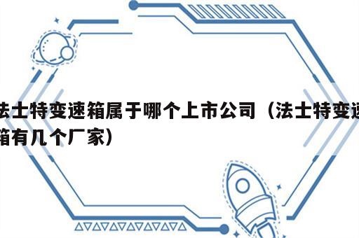 法士特变速箱属于哪个上市公司（法士特变速箱有几个厂家）