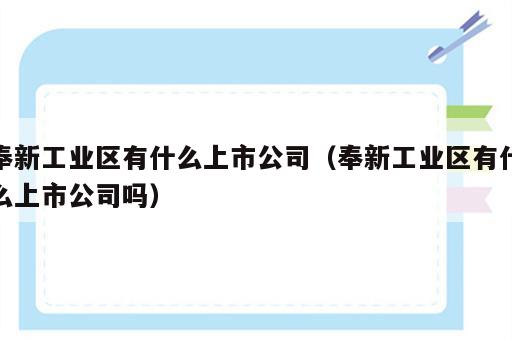 奉新工业区有什么上市公司（奉新工业区有什么上市公司吗）