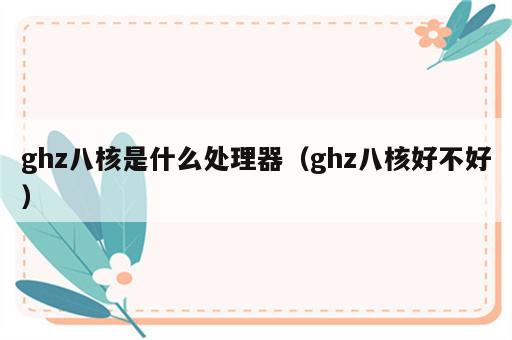 ghz八核是什么处理器（ghz八核好不好）
