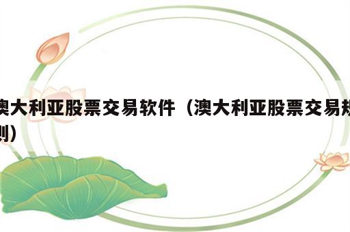 澳大利亚股票交易软件（澳大利亚股票交易规则）