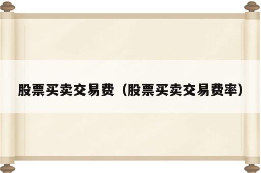 股票买卖交易费（股票买卖交易费率）