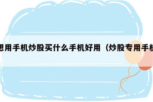 想用手机炒股买什么手机好用（炒股专用手机）