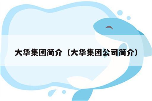 大华集团简介（大华集团公司简介）