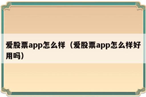 爱股票app怎么样（爱股票app怎么样好用吗）