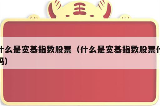 什么是宽基指数股票（什么是宽基指数股票代码）