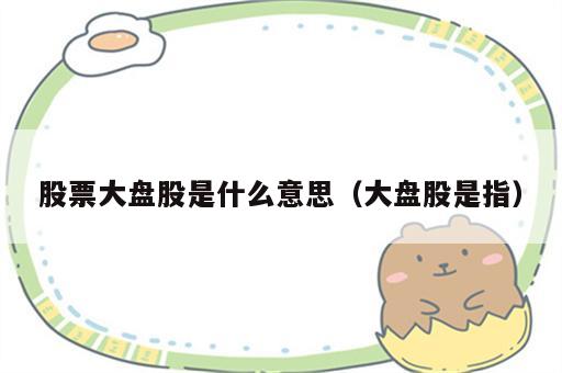 股票大盘股是什么意思（大盘股是指）