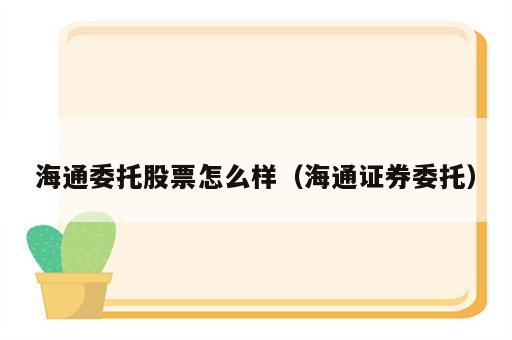 海通委托股票怎么样（海通证券委托）