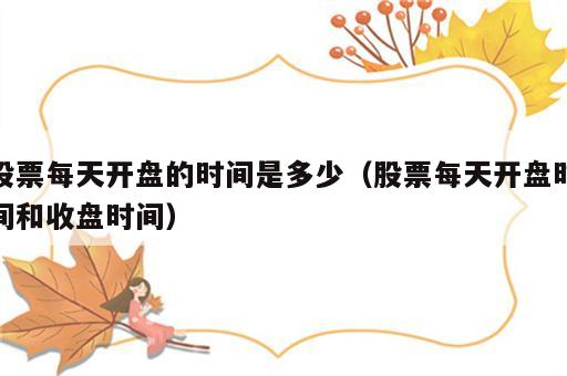 股票每天开盘的时间是多少（股票每天开盘时间和收盘时间）