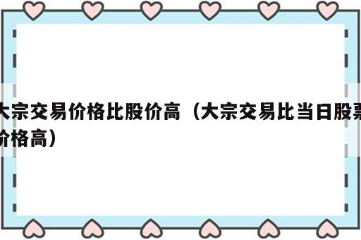 大宗交易价格比股价高（大宗交易比当日股票价格高）