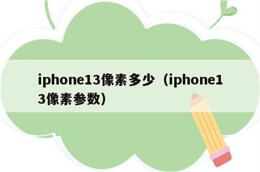 iphone13像素多少（iphone13像素参数）