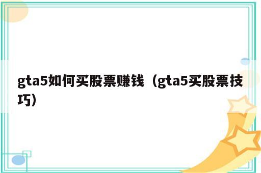 gta5如何买股票赚钱（gta5买股票技巧）