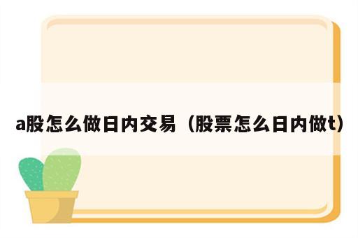 a股怎么做日内交易（股票怎么日内做t）