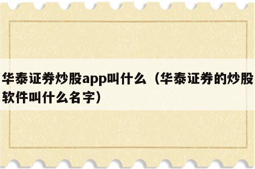 华泰证券炒股app叫什么（华泰证券的炒股软件叫什么名字）