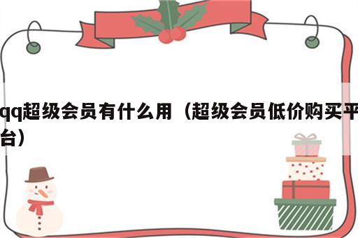 qq超级会员有什么用（超级会员低价购买平台）