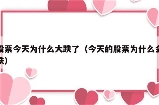 股票今天为什么大跌了（今天的股票为什么会跌）
