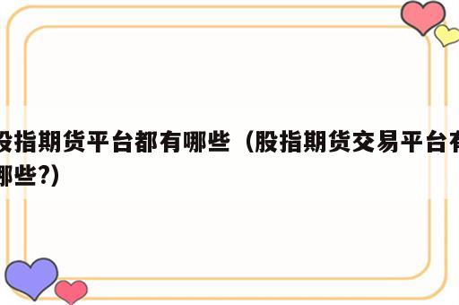股指期货平台都有哪些（股指期货交易平台有哪些?）