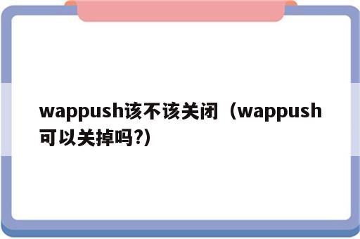 wappush该不该关闭（wappush可以关掉吗?）