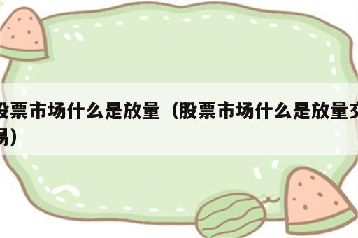 股票市场什么是放量（股票市场什么是放量交易）