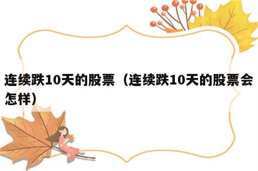 连续跌10天的股票（连续跌10天的股票会怎样）