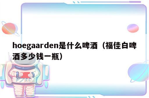 hoegaarden是什么啤酒（福佳白啤酒多少钱一瓶）