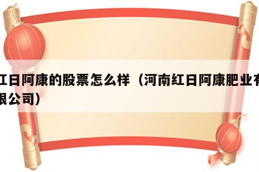 红日阿康的股票怎么样（河南红日阿康肥业有限公司）