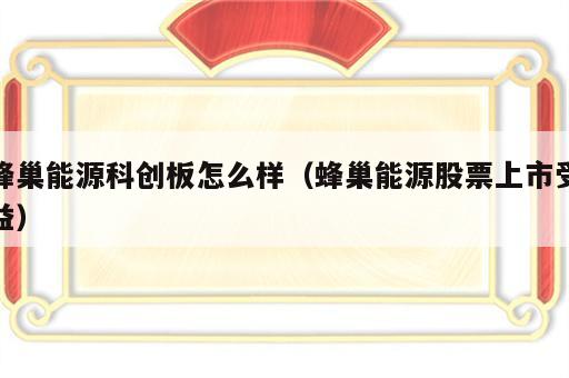 蜂巢能源科创板怎么样（蜂巢能源股票上市受益）