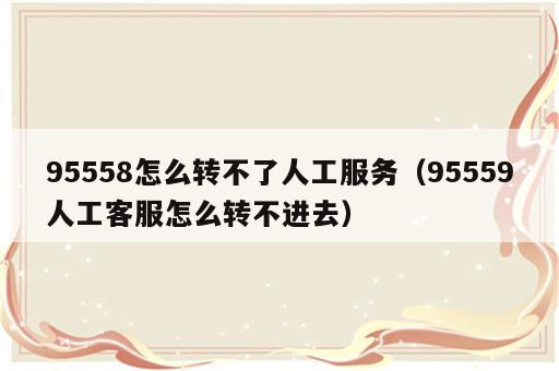 95558怎么转不了人工服务（95559人工客服怎么转不进去）