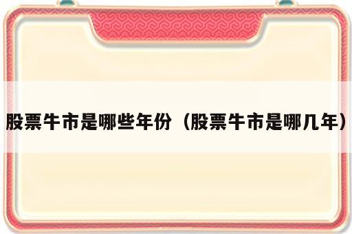 股票牛市是哪些年份（股票牛市是哪几年）