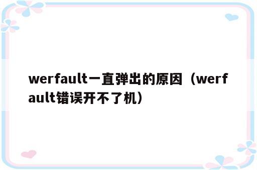 werfault一直弹出的原因（werfault错误开不了机）