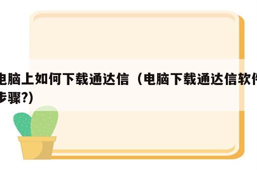 电脑上如何下载通达信（电脑下载通达信软件步骤?）