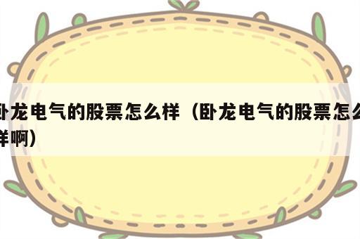卧龙电气的股票怎么样（卧龙电气的股票怎么样啊）