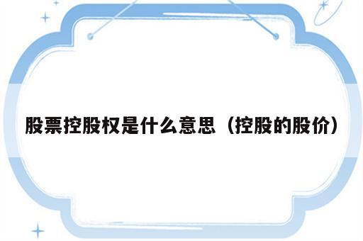 股票控股权是什么意思（控股的股价）