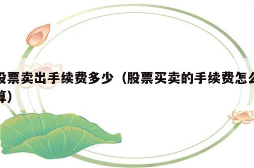 股票卖出手续费多少（股票买卖的手续费怎么算）