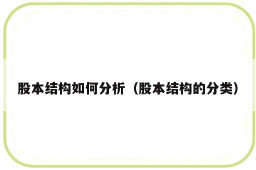 股本结构如何分析（股本结构的分类）
