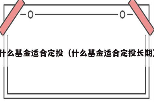 什么基金适合定投（什么基金适合定投长期）