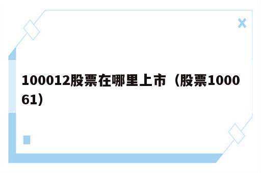 100012股票在哪里上市（股票100061）