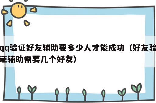 qq验证好友辅助要多少人才能成功（好友验证辅助需要几个好友）